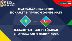 Телеканал «Qazsport» покажет в прямом эфире матч Казахстан – Азербайджан в рамках Лиги Наций УЕФА